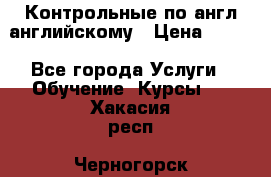Контрольные по англ английскому › Цена ­ 300 - Все города Услуги » Обучение. Курсы   . Хакасия респ.,Черногорск г.